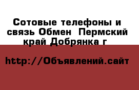 Сотовые телефоны и связь Обмен. Пермский край,Добрянка г.